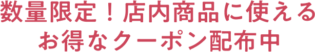 数量限定！店内商品に使える お得なクーポン配布中