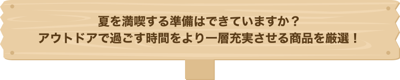 夏を満喫する準備はできていますか？アウトドアで過ごす時間をより一層充実させる商品を厳選！